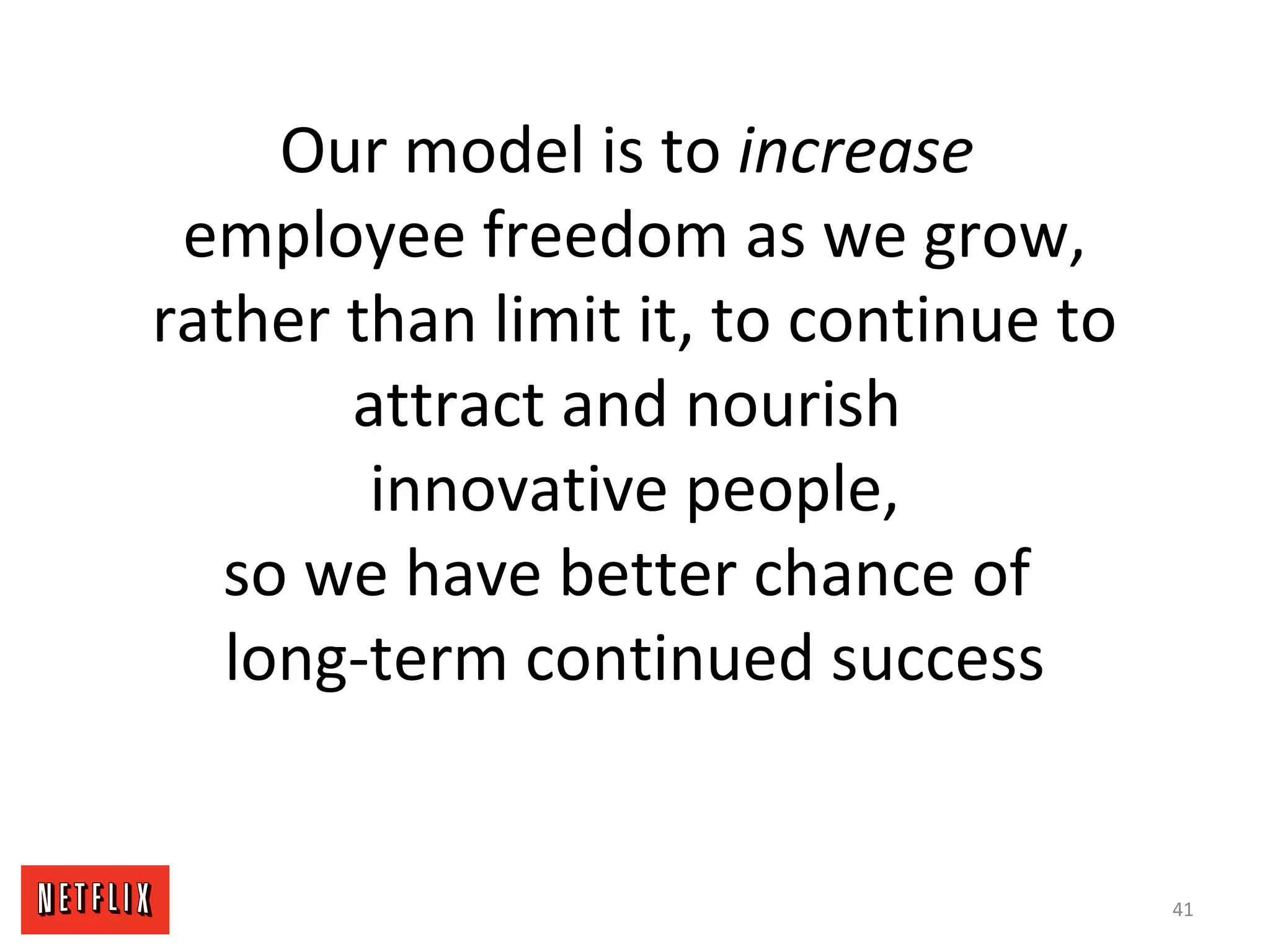 Our model is to increase
employee freedom as we grow,
rather than limit it, to continue to
attract and nourish
innovative people,
so we have better chance of
long-term continued success
41
 