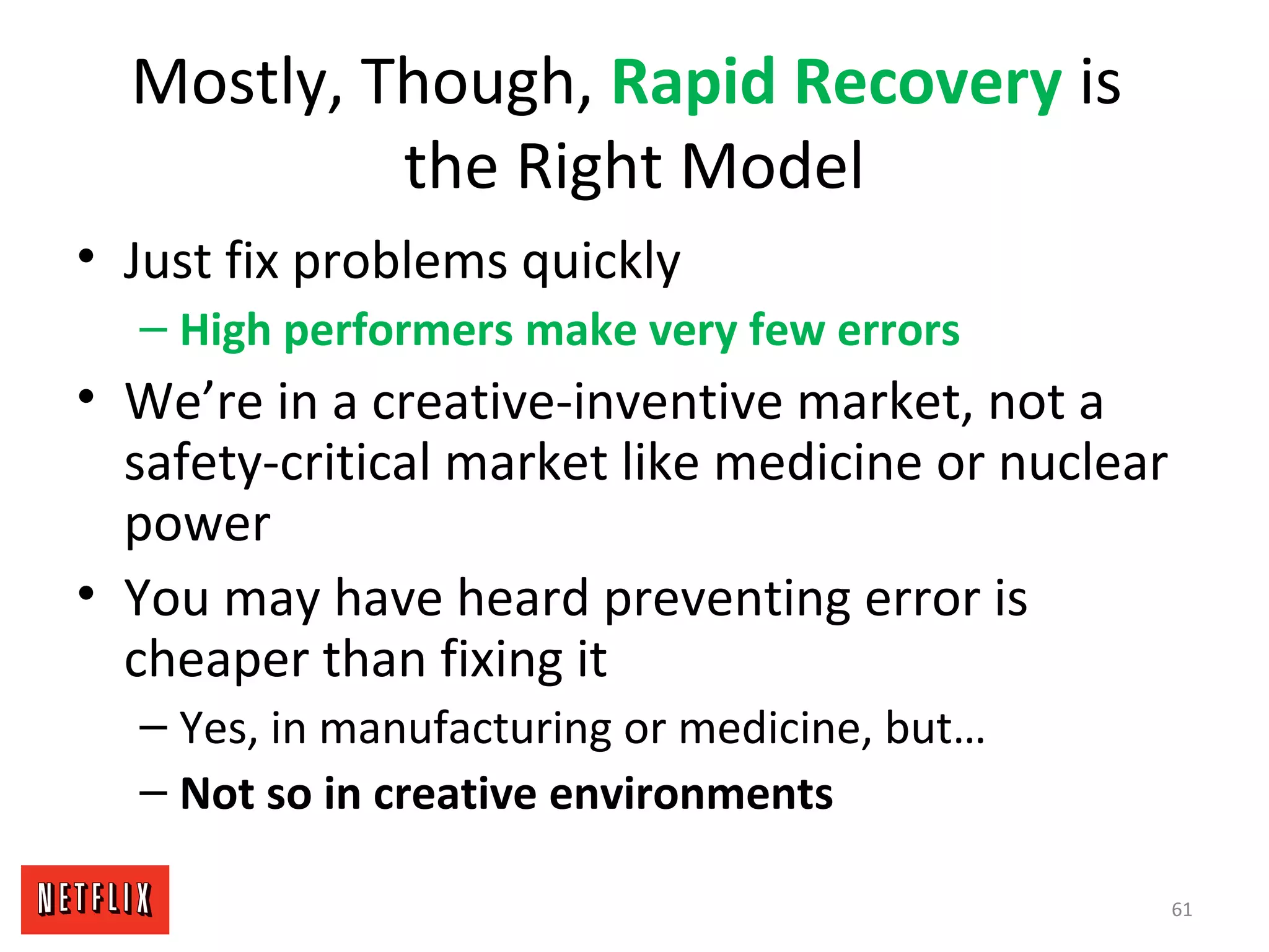 Mostly, Though, Rapid Recovery is
the Right Model
• Just fix problems quickly
– High performers make very few errors
• We’re in a creative-inventive market, not a
safety-critical market like medicine or nuclear
power
• You may have heard preventing error is
cheaper than fixing it
– Yes, in manufacturing or medicine, but…
– Not so in creative environments
61
 