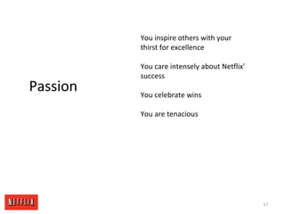 17
Passion
You inspire others with your
thirst for excellence
You care intensely about Netflix'
success
You celebrate wins
You are tenacious
 
