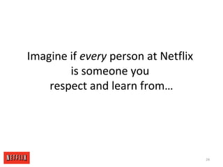 Imagine if every person at Netflix
is someone you
respect and learn from…
24
 