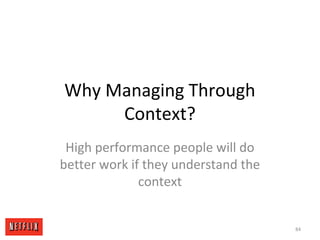 Why Managing Through
Context?
High performance people will do
better work if they understand the
context
84
 