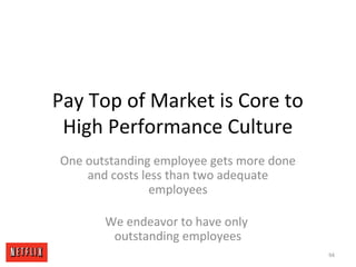 Pay Top of Market is Core to
High Performance Culture
One outstanding employee gets more done
and costs less than two adequate
employees
We endeavor to have only
outstanding employees
94
 