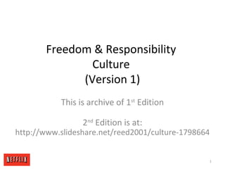 Freedom & Responsibility
Culture
(Version 1)
This is archive of 1st
Edition
2nd
Edition is at:
http://www.slideshare.net/reed2001/culture-1798664
1
 