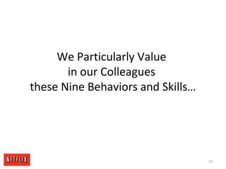 We Particularly Value
in our Colleagues
these Nine Behaviors and Skills…
10
 