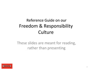 Reference Guide on our
Freedom & Responsibility
Culture
These slides are meant for reading,
rather than presenting
2
 