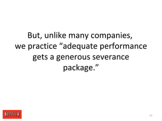 But, unlike many companies,
we practice “adequate performance
gets a generous severance
package.”
27
 