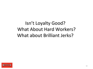 Isn’t Loyalty Good?
What About Hard Workers?
What about Brilliant Jerks?
32
 