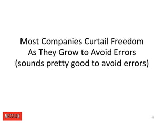 Most Companies Curtail Freedom
As They Grow to Avoid Errors
(sounds pretty good to avoid errors)
43
 
