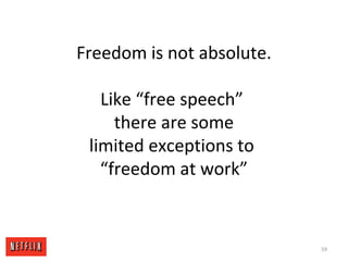 Freedom is not absolute.
Like “free speech”
there are some
limited exceptions to
“freedom at work”
59
 