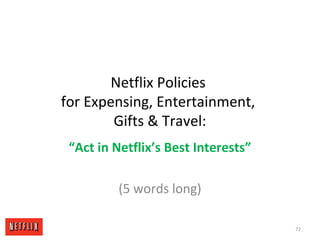 Netflix Policies
for Expensing, Entertainment,
Gifts & Travel:
“Act in Netflix’s Best Interests”
(5 words long)
72
 