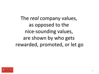 The real company values,
as opposed to the
nice-sounding values,
are shown by who gets
rewarded, promoted, or let go
8
 