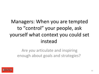 Managers: When you are tempted
to “control” your people, ask
yourself what context you could set
instead
Are you articulat...