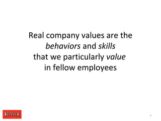 Real company values are the
behaviors and skills
that we particularly value
in fellow employees
9
 