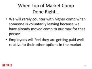 When Top of Market Comp
Done Right...
• We will rarely counter with higher comp when
someone is voluntarily leaving because we
have already moved comp to our max for that
person
• Employees will feel they are getting paid well
relative to their other options in the market
105
 