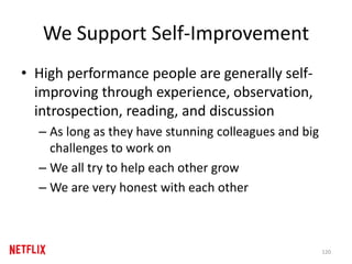 We Support Self-Improvement
• High performance people are generally self-
improving through experience, observation,
introspection, reading, and discussion
– As long as they have stunning colleagues and big
challenges to work on
– We all try to help each other grow
– We are very honest with each other
120
 