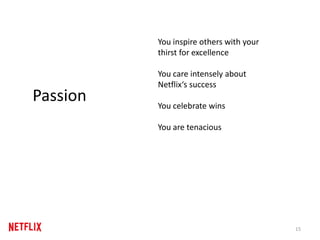 15
Passion
You inspire others with your
thirst for excellence
You care intensely about
Netflix‘s success
You celebrate wins
You are tenacious
 