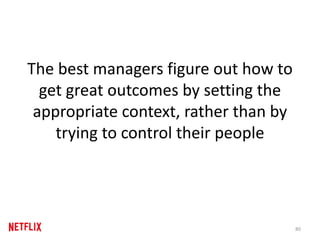 The best managers figure out how to
get great outcomes by setting the
appropriate context, rather than by
trying to control their people
80
 