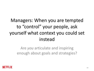 Managers: When you are tempted
to “control” your people, ask
yourself what context you could set
instead
Are you articulate and inspiring
enough about goals and strategies?
84
 