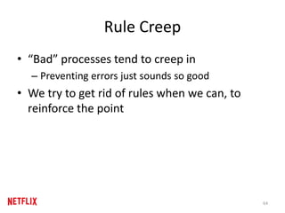 Rule Creep
• “Bad” processes tend to creep in
– Preventing errors just sounds so good
• We try to get rid of rules when we...