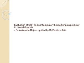 Evaluation of CRP as an inflammatory biomarker as a predictor
in neonatal sepsis
- Dr. Aakansha Rajeev, guided by Dr Pavithra Jain
 