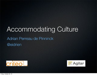 Accommodating Culture 
Adrian Perreau de Pinninck 
@eidrien 
Friday, October 25, 13 
 