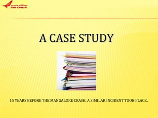 A CASE STUDY 15 YEARS BEFORE THE MANGALORE CRASH, A SIMILAR INCIDENT TOOK PLACE.. 