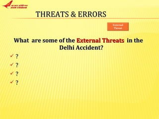 THREATS & ERRORS What  are some of the  External Threats   in the Delhi Accident? ? ? ? ? External Threat 