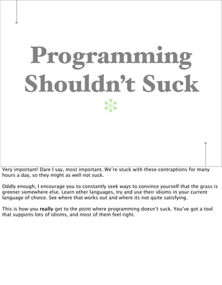 Programming
        Shouldn’t Suck
                                           ❉


Very important! Dare I say, most importa...