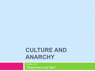 CULTURE AND
ANARCHY
Chapter no:1
“Sweetness and light”
 