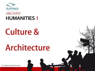 Dr. Mohamed Adel Dessouki
Eng. Omair Albeshe
HUMANITIES	
  	
  I
ARCH352
Culture &
Architecture
 