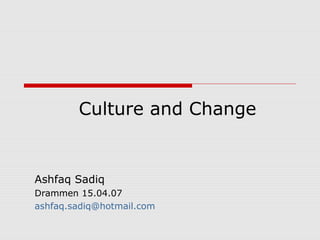Culture and Change 
Ashfaq Sadiq 
Drammen 15.04.07 
ashfaq.sadiq@hotmail.com 
 