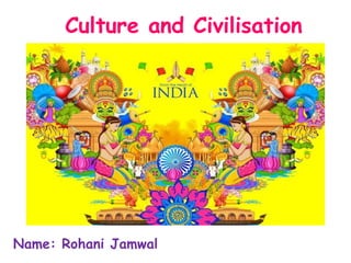 Culture and Civilisation
Name: Rohani Jamwal
 