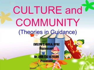 CULTURE and
COMMUNITY
(Theories in Guidance)
EVELYN C. AVILA, RPAE
Discussant
Dr. JINA-LUZ ALFELOR
Professor
 