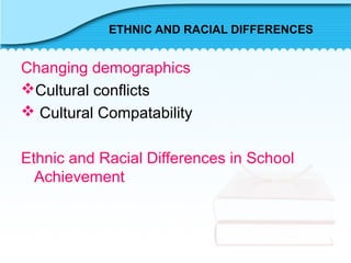 ETHNIC AND RACIAL DIFFERENCES
Changing demographics
Cultural conflicts
 Cultural Compatability
Ethnic and Racial Differences in School
Achievement
 
