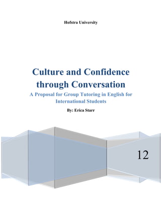 Hofstra University




 Culture and Confidence
  through Conversation
A Proposal for Group Tutoring in English for
           International Students
                By: Erica Starr




                                               12
 