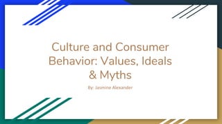 Culture and Consumer
Behavior: Values, Ideals
& Myths
By: Jasmine Alexander
 