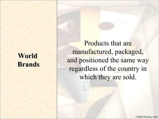 ©2000 Prentice Hall
WorldWorld
BrandsBrands
Products that are
manufactured, packaged,
and positioned the same way
regardless of the country in
which they are sold.
 