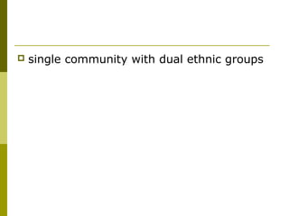  single community with dual ethnic groups
 