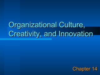 Organizational Culture,
Creativity, and Innovation



                   Chapter 14
 