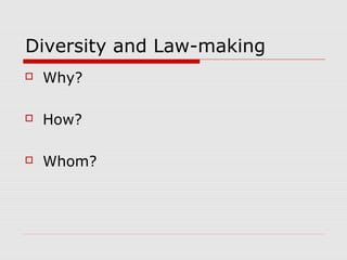 Diversity and Law-making
 Why?
 How?
 Whom?
 