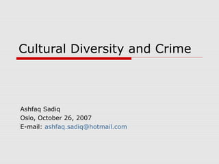 Cultural Diversity and Crime
Ashfaq Sadiq
Oslo, October 26, 2007
E-mail: ashfaq.sadiq@hotmail.com
 