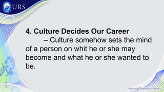 4. Culture Decides Our Career
– Culture somehow sets the mind
of a person on whit he or she may
become and what he or she wanted to
be.
 