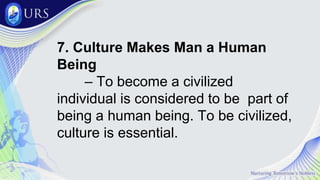 7. Culture Makes Man a Human
Being
– To become a civilized
individual is considered to be part of
being a human being. To be civilized,
culture is essential.
 