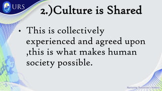 2.)Culture is Shared
• This is collectively
experienced and agreed upon
,this is what makes human
society possible.
 