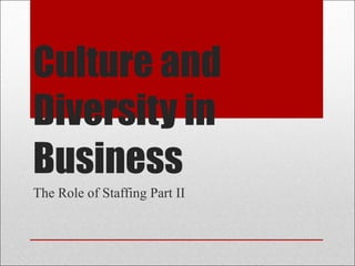 Culture and Diversity in Business The Role of Staffing Part II 