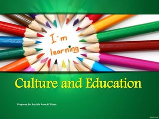 Culture and Education
Prepared by: Patricia Anne D. Dizon
 