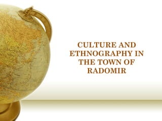 CULTURE AND
ETHNOGRAPHY IN
  THE TOWN OF
    RADOMIR
 