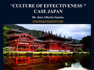 “CULTURE OF EFFECTIVENESS "
CASE JAPAN
Dr. José Alberto Santos.
coachanges@gmail.com
 
