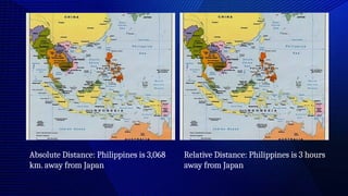 Absolute Distance: Philippines is 3,068
km. away from Japan
Relative Distance: Philippines is 3 hours
away from Japan
 
