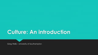 Culture: An introduction
Greg Wells – University of Southampton
 